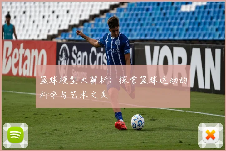 篮球模型大解析：探索篮球运动的科学与艺术之美