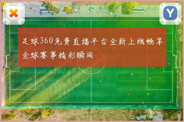 足球360免费直播平台全新上线畅享全球赛事精彩瞬间