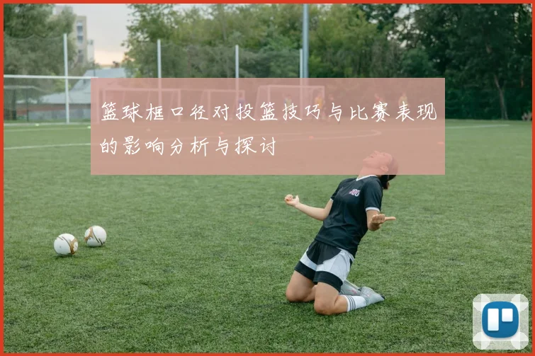 篮球框口径对投篮技巧与比赛表现的影响分析与探讨