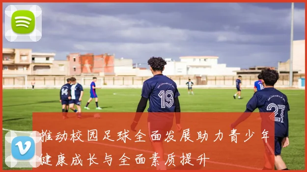 推动校园足球全面发展助力青少年健康成长与全面素质提升